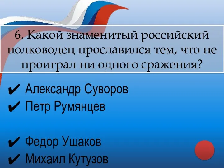 Александр Суворов Петр Румянцев Федор Ушаков Михаил Кутузов 6. Какой знаменитый