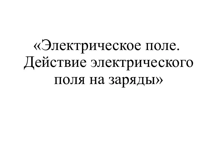 «Электрическое поле. Действие электрического поля на заряды»