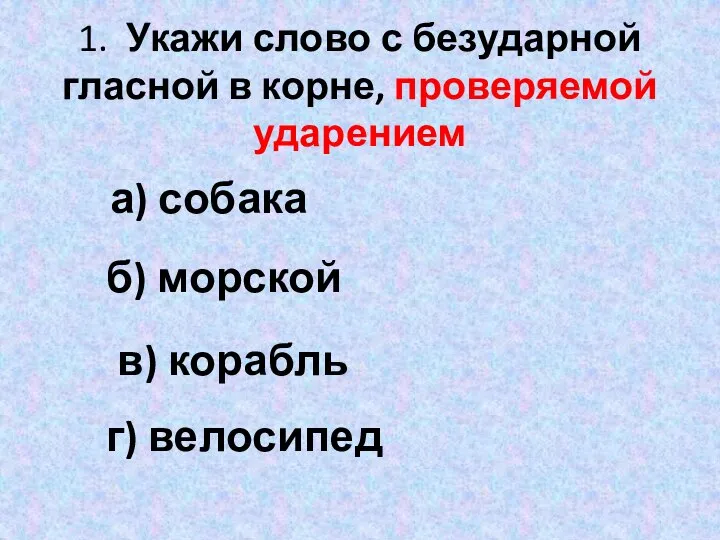 1. Укажи слово с безударной гласной в корне, проверяемой ударением а)