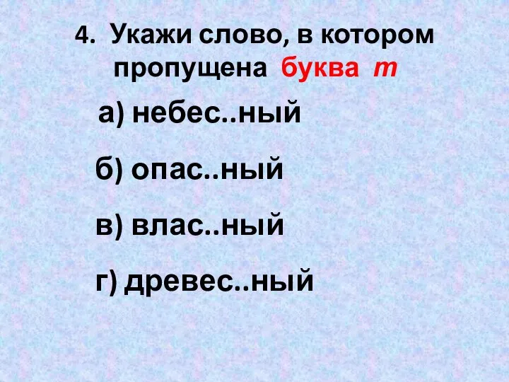 4. Укажи слово, в котором пропущена буква т а) небес..ный б) опас..ный в) влас..ный г) древес..ный