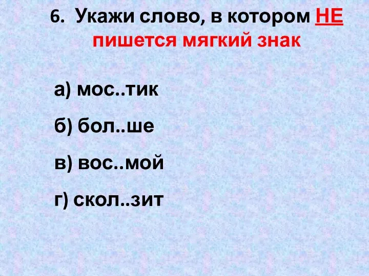 6. Укажи слово, в котором НЕ пишется мягкий знак а) мос..тик