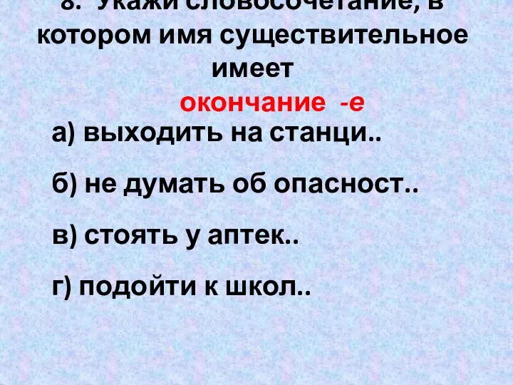 8. Укажи словосочетание, в котором имя существительное имеет окончание -е а)