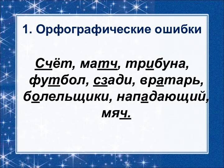 1. Орфографические ошибки Счёт, матч, трибуна, футбол, сзади, вратарь, болельщики, нападающий, мяч.