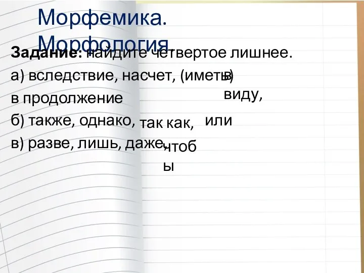 Морфемика. Морфология. Задание: найдите четвертое лишнее. а) вследствие, насчет, (иметь) в