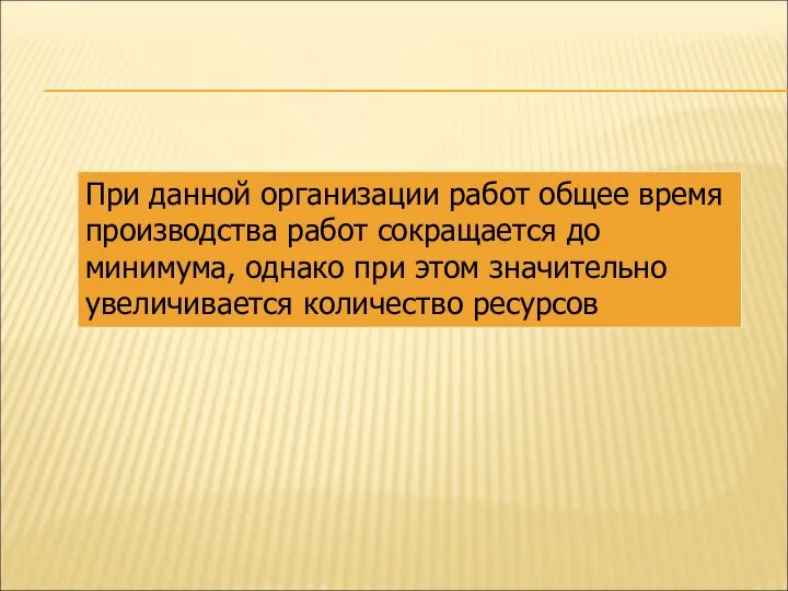 При данной организации работ общее время производства работ сокращается до минимума,