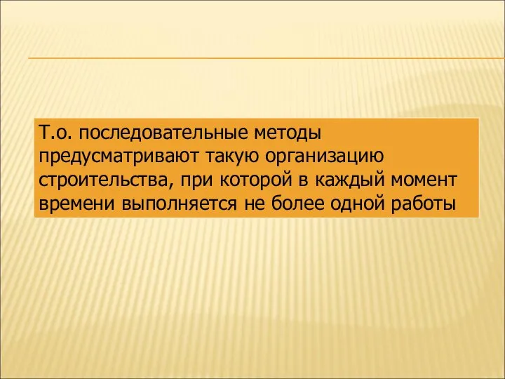 Т.о. последовательные методы предусматривают такую организацию строительства, при которой в каждый