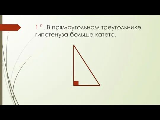 1 0 . В прямоугольном треугольнике гипотенуза больше катета.