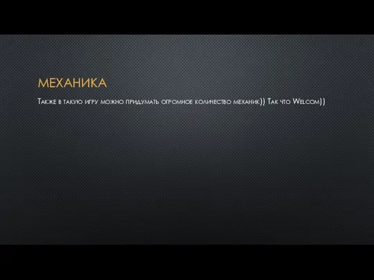 МЕХАНИКА Также в такую игру можно придумать огромное количество механик)) Так что Welcom))