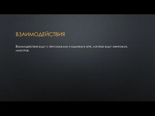 ВЗАИМОДЕЙСТВИЯ Взаимодействия будут с персонажами и башнями в игре, которые будут уничтожать монстров.