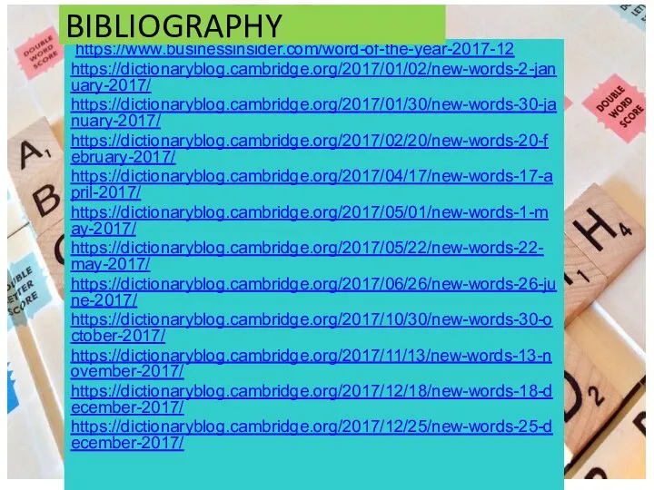 https://www.businessinsider.com/word-of-the-year-2017-12 https://dictionaryblog.cambridge.org/2017/01/02/new-words-2-january-2017/ https://dictionaryblog.cambridge.org/2017/01/30/new-words-30-january-2017/ https://dictionaryblog.cambridge.org/2017/02/20/new-words-20-february-2017/ https://dictionaryblog.cambridge.org/2017/04/17/new-words-17-april-2017/ https://dictionaryblog.cambridge.org/2017/05/01/new-words-1-may-2017/ https://dictionaryblog.cambridge.org/2017/05/22/new-words-22-may-2017/ https://dictionaryblog.cambridge.org/2017/06/26/new-words-26-june-2017/ https://dictionaryblog.cambridge.org/2017/10/30/new-words-30-october-2017/ https://dictionaryblog.cambridge.org/2017/11/13/new-words-13-november-2017/ https://dictionaryblog.cambridge.org/2017/12/18/new-words-18-december-2017/ https://dictionaryblog.cambridge.org/2017/12/25/new-words-25-december-2017/ BIBLIOGRAPHY