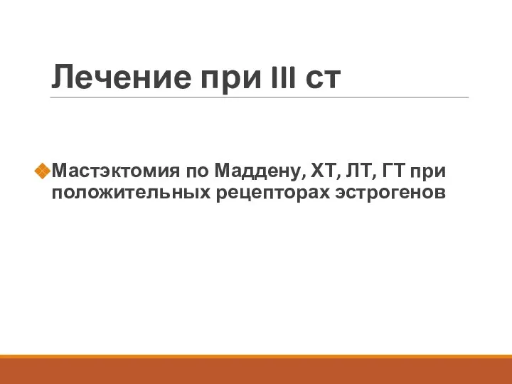 Лечение при III ст Мастэктомия по Маддену, ХТ, ЛТ, ГТ при положительных рецепторах эстрогенов