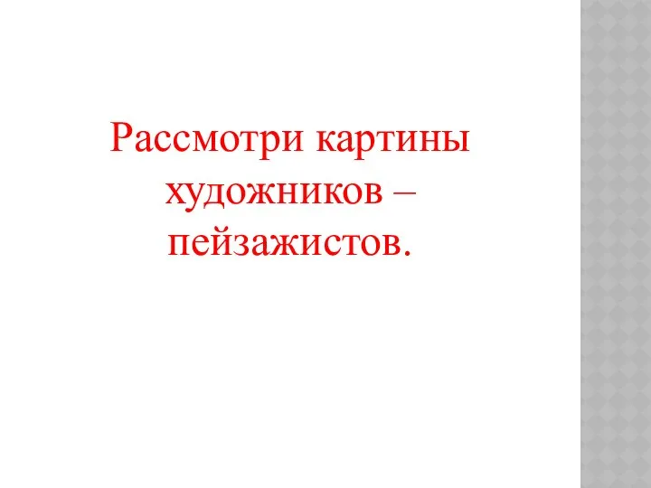 Рассмотри картины художников – пейзажистов.