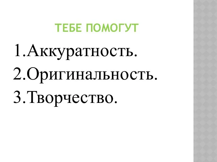 ТЕБЕ ПОМОГУТ 1.Аккуратность. 2.Оригинальность. 3.Творчество.