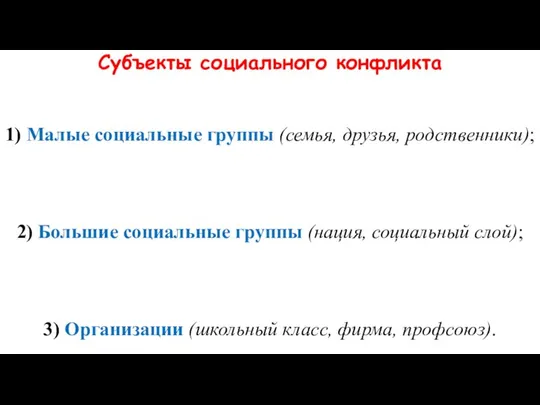 Субъекты социального конфликта 1) Малые социальные группы (семья, друзья, родственники); 2)