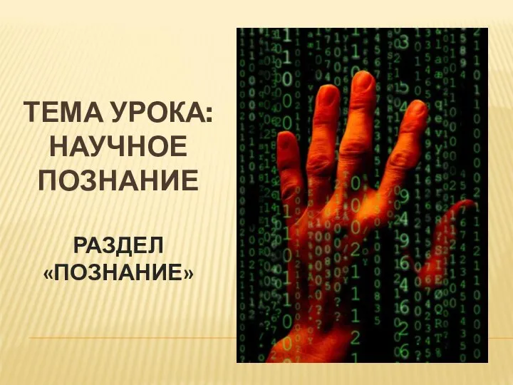 ТЕМА УРОКА: НАУЧНОЕ ПОЗНАНИЕ РАЗДЕЛ «ПОЗНАНИЕ»