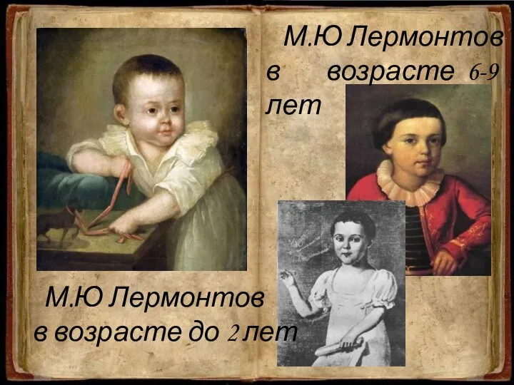 М.Ю Лермонтов в возрасте до 2 лет М.Ю Лермонтов в возрасте 6-9 лет