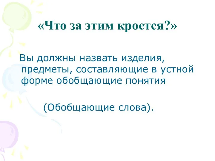 Вы должны назвать изделия, предметы, составляющие в устной форме обобщающие понятия