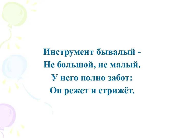 Инструмент бывалый - Не большой, не малый. У него полно забот: Он режет и стрижёт.