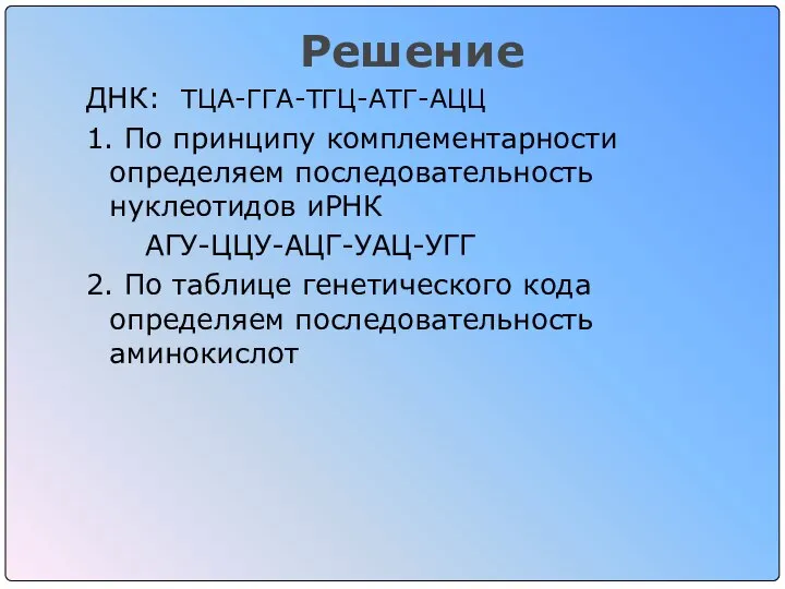 Решение ДНК: ТЦА-ГГА-ТГЦ-АТГ-АЦЦ 1. По принципу комплементарности определяем последовательность нуклеотидов иРНК