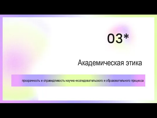 Академическая этика 03* прозрачность и справедливость научно-исследовательского и образовательного процесса