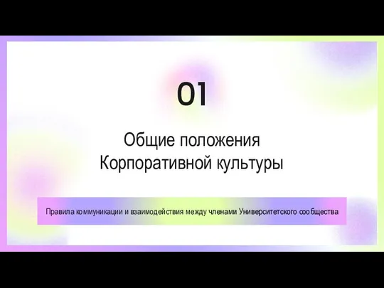 Общие положения Корпоративной культуры Правила коммуникации и взаимодействия между членами Университетского сообщества 01