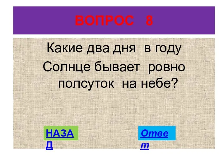 ВОПРОС 8 Какие два дня в году Солнце бывает ровно полсуток на небе? НАЗАД Ответ