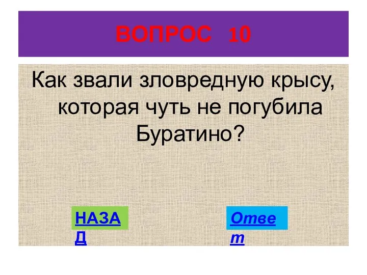 ВОПРОС 10 Как звали зловредную крысу, которая чуть не погубила Буратино? НАЗАД Ответ