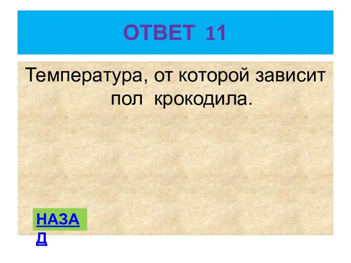 ОТВЕТ 11 Температура, от которой зависит пол крокодила. НАЗАД