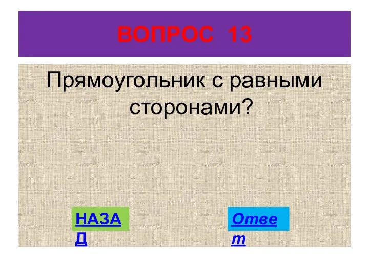 ВОПРОС 13 Прямоугольник с равными сторонами? НАЗАД Ответ