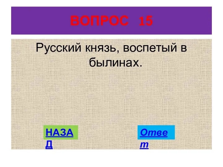 ВОПРОС 15 Русский князь, воспетый в былинах. НАЗАД Ответ