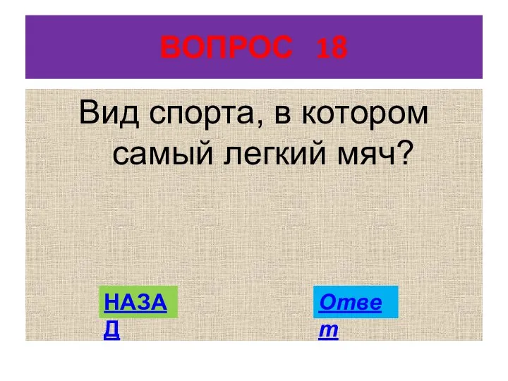 ВОПРОС 18 Вид спорта, в котором самый легкий мяч? НАЗАД Ответ