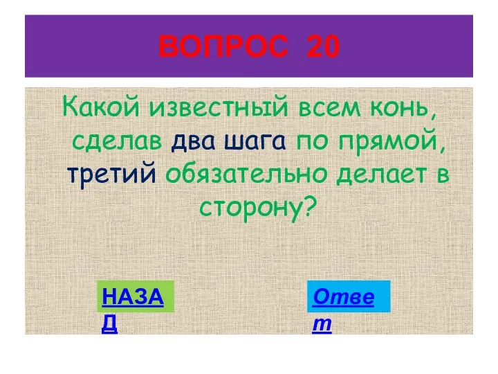 ВОПРОС 20 Какой известный всем конь, сделав два шага по прямой,