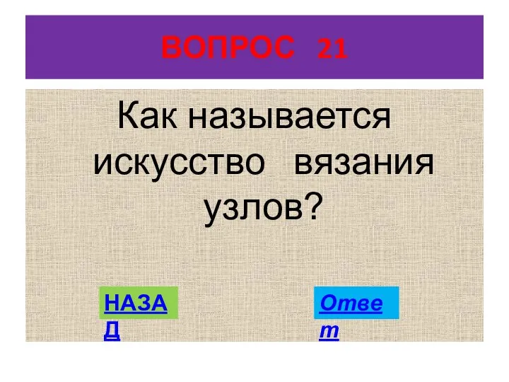 ВОПРОС 21 Как называется искусство вязания узлов? НАЗАД Ответ