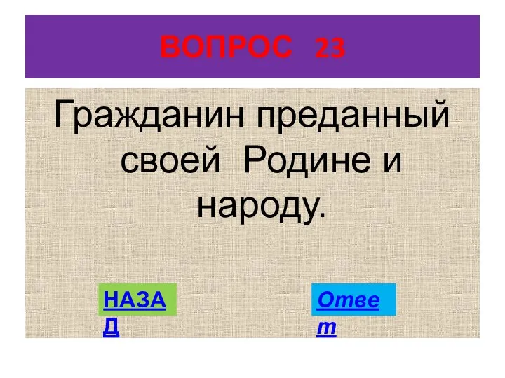 ВОПРОС 23 Гражданин преданный своей Родине и народу. НАЗАД Ответ