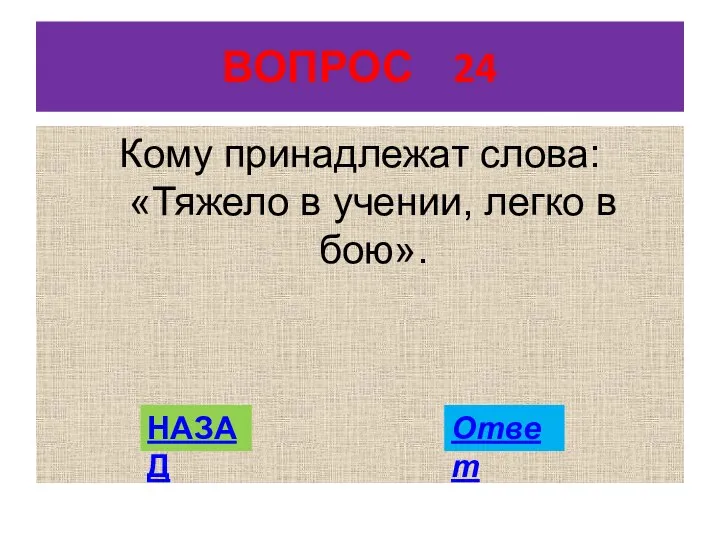 ВОПРОС 24 Кому принадлежат слова: «Тяжело в учении, легко в бою». НАЗАД Ответ