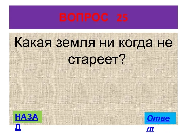 ВОПРОС 25 Какая земля ни когда не стареет? НАЗАД Ответ