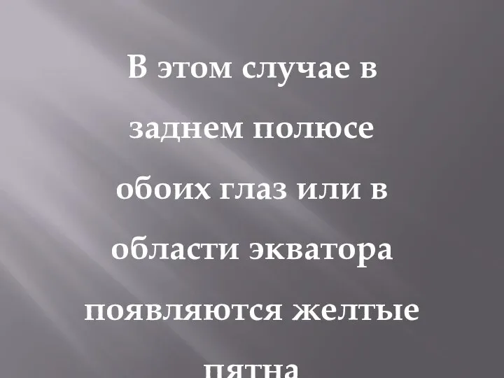 В этом случае в заднем полюсе обоих глаз или в области экватора появляются желтые пятна