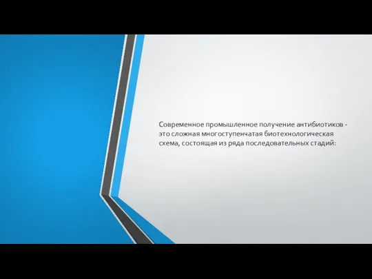 Современное промышленное получение антибиотиков - это сложная многоступенчатая биотехнологическая схема, состоящая из ря­да последовательных стадий: