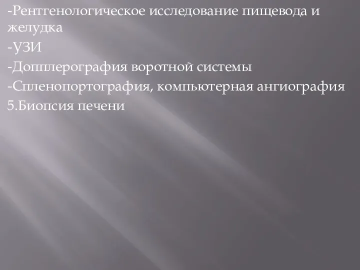 -Рентгенологическое исследование пищевода и желудка -УЗИ -Допплерография воротной системы -Спленопортография, компьютерная ангиография 5.Биопсия печени