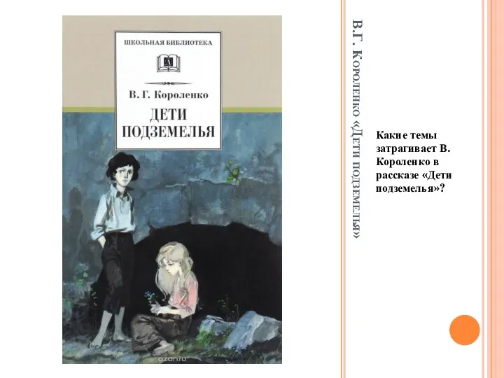 В.Г. Короленко «Дети подземелья» Какие темы затрагивает В. Короленко в рассказе «Дети подземелья»?