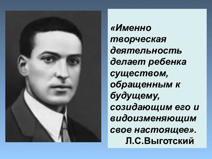 «Именно творческая деятельность делает ребенка существом, обращенным к будущему, созидающим его и видоизменяющим свое настоящее». Л.С.Выготский