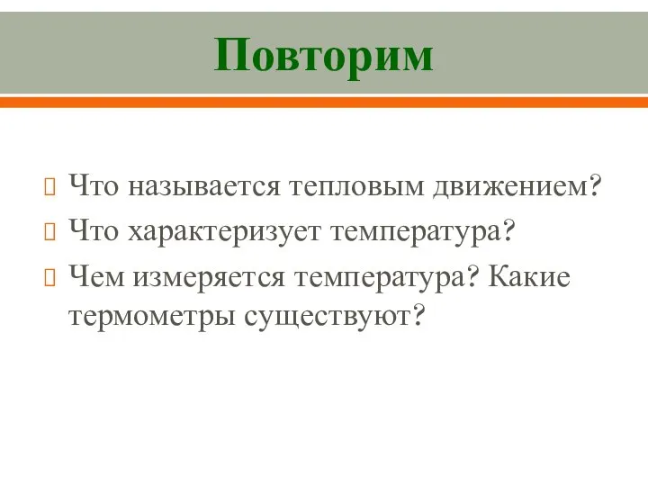 Повторим Что называется тепловым движением? Что характеризует температура? Чем измеряется температура? Какие термометры существуют?