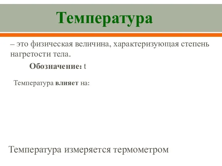 – это физическая величина, характеризующая степень нагретости тела. Обозначение: t Температура