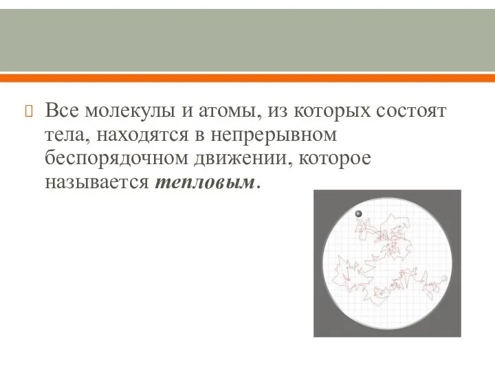 Все молекулы и атомы, из которых состоят тела, находятся в непрерывном беспорядочном движении, которое называется тепловым.