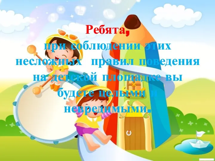 Ребята, при соблюдении этих несложных правил поведения на детской площадке вы будете целыми и невредимыми.