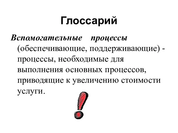 Глоссарий Вспомогательные процессы (обеспечивающие, поддерживающие) - процессы, необходимые для выполнения основных