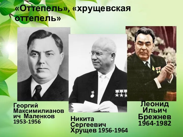 «Оттепель», «хрущевская оттепель» Георгий Максимилианович Маленков 1953-1956 Никита Сергеевич Хрущев 1956-1964 Леонид Ильич Брежнев 1964-1982