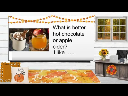 What is better hot chocolate or apple cider? I like …...