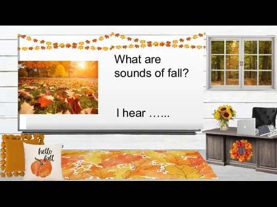 What are sounds of fall? I hear …...