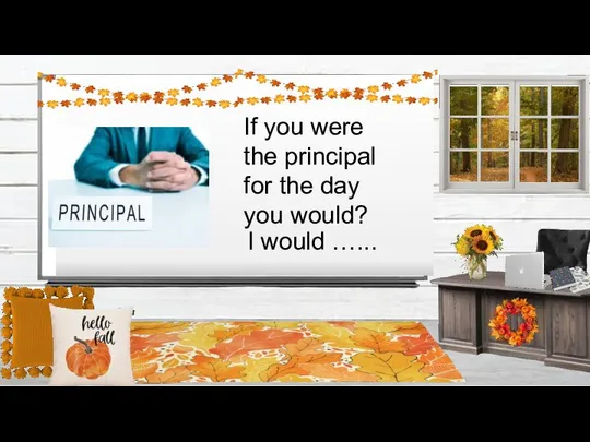 If you were the principal for the day you would? I would …...